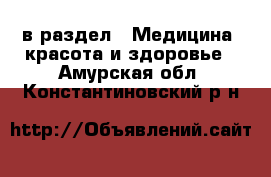  в раздел : Медицина, красота и здоровье . Амурская обл.,Константиновский р-н